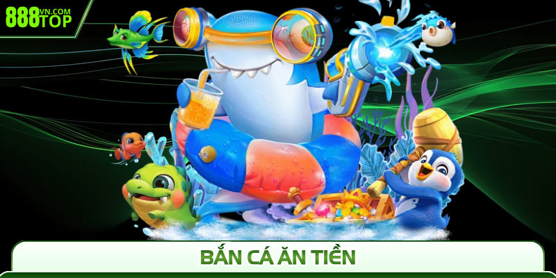 Bắn Cá Ăn Tiền 888Top - Giải Trí Cực Đã, Nhận Quà Lớn