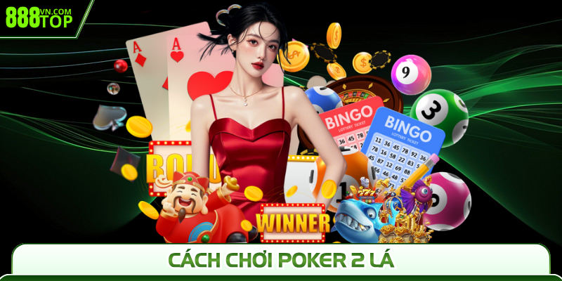 Hướng Dẫn Cách Chơi Poker 2 Lá Chi Tiết Cho Người Mới