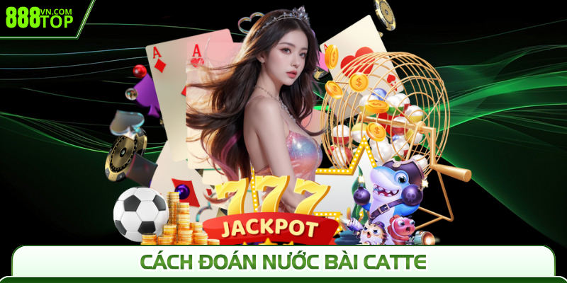 Hướng Dẫn Cách Đoán Nước Bài Catte 888Top Hiệu Quả